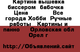 Картина вышевка биссером “бабочка“ › Цена ­ 18 000 - Все города Хобби. Ручные работы » Картины и панно   . Орловская обл.,Орел г.